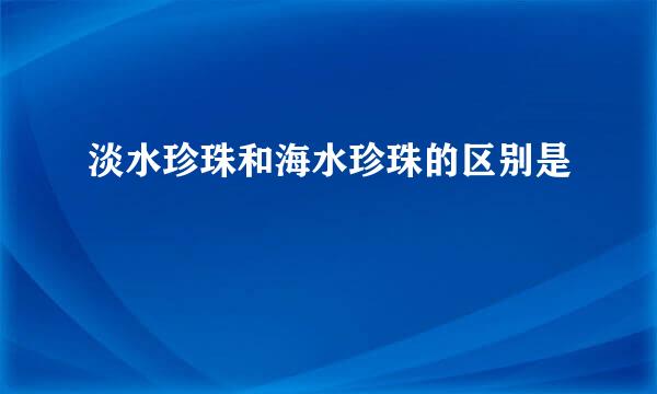 淡水珍珠和海水珍珠的区别是