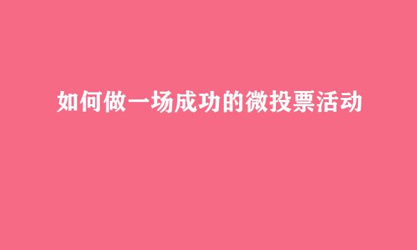 如何做一场成功的微投票活动