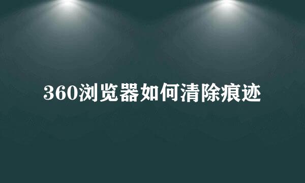 360浏览器如何清除痕迹