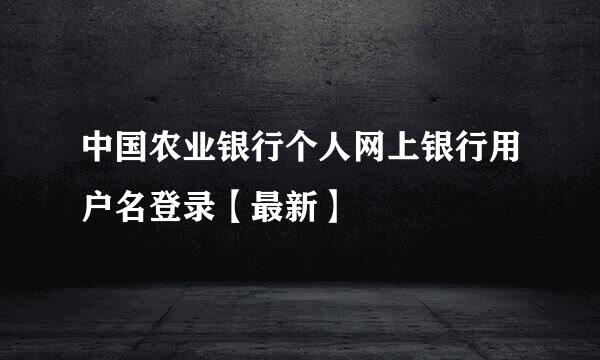 中国农业银行个人网上银行用户名登录【最新】