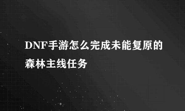 DNF手游怎么完成未能复原的森林主线任务