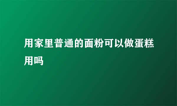 用家里普通的面粉可以做蛋糕用吗