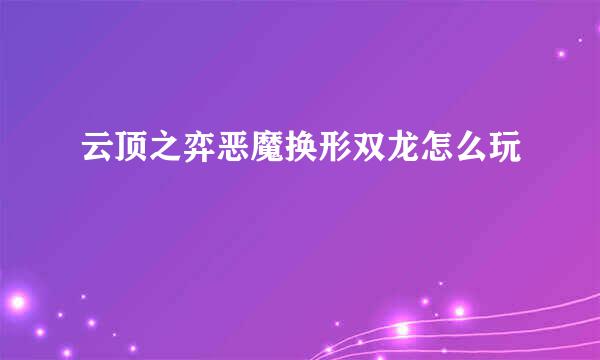 云顶之弈恶魔换形双龙怎么玩