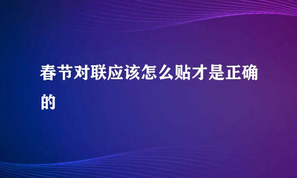 春节对联应该怎么贴才是正确的