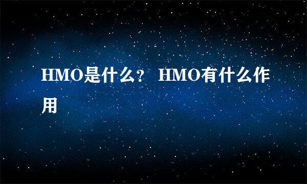 HMO是什么？ HMO有什么作用