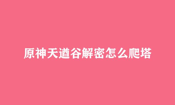 原神天遒谷解密怎么爬塔