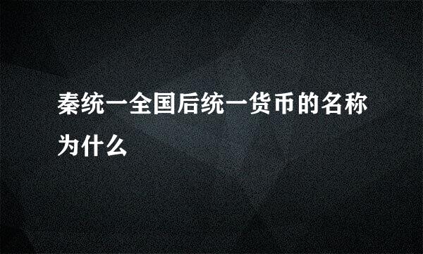 秦统一全国后统一货币的名称为什么