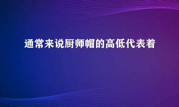 通常来说厨师帽的高低代表着