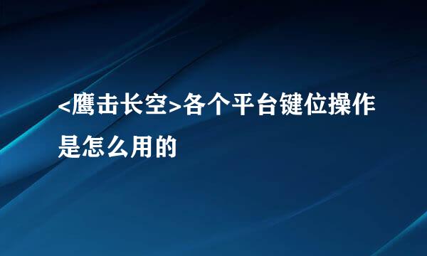 <鹰击长空>各个平台键位操作是怎么用的