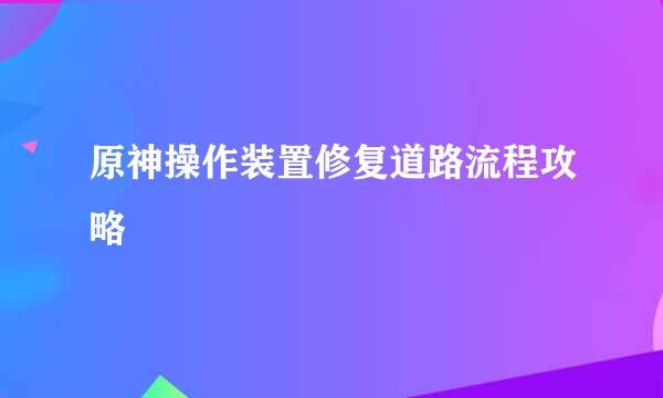 原神操作装置修复道路流程攻略