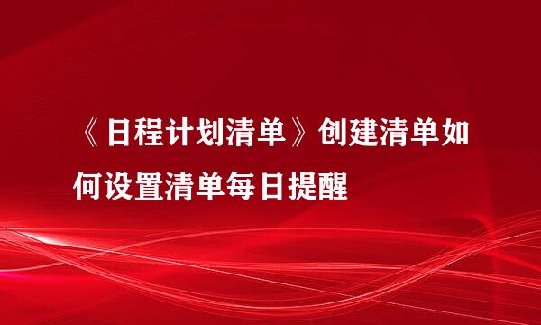 《日程计划清单》创建清单如何设置清单每日提醒