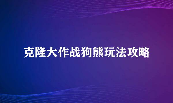 克隆大作战狗熊玩法攻略