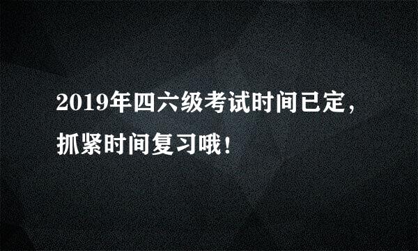 2019年四六级考试时间已定，抓紧时间复习哦！