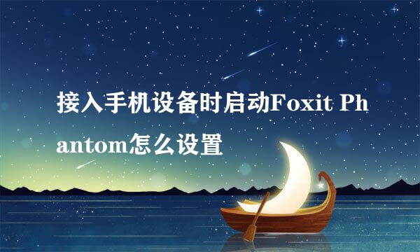 接入手机设备时启动Foxit Phantom怎么设置