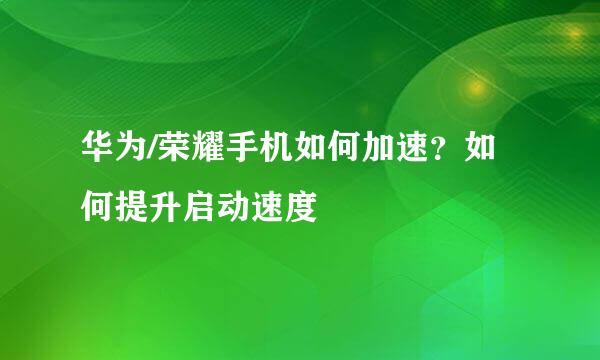 华为/荣耀手机如何加速？如何提升启动速度