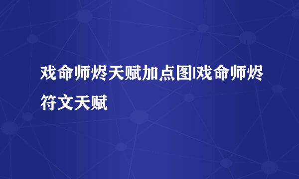 戏命师烬天赋加点图|戏命师烬符文天赋