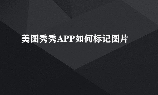 美图秀秀APP如何标记图片