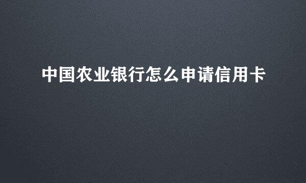 中国农业银行怎么申请信用卡