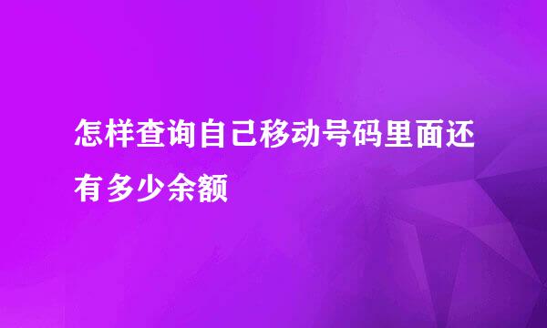 怎样查询自己移动号码里面还有多少余额