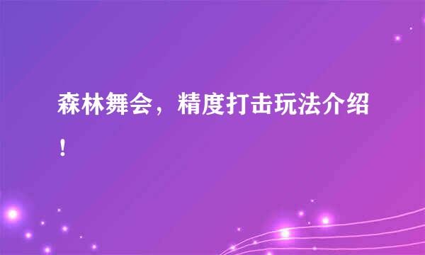 森林舞会，精度打击玩法介绍！