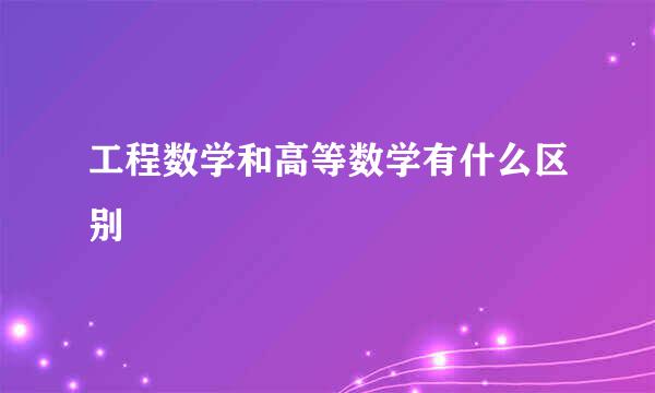 工程数学和高等数学有什么区别