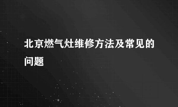 北京燃气灶维修方法及常见的问题