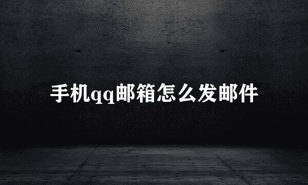 手机qq邮箱怎么发邮件