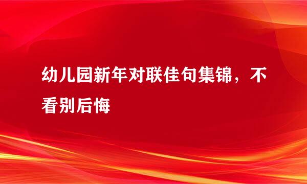 幼儿园新年对联佳句集锦，不看别后悔