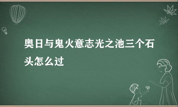 奥日与鬼火意志光之池三个石头怎么过