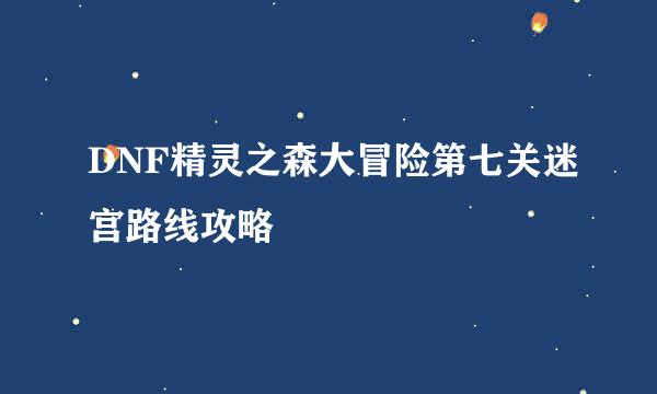 DNF精灵之森大冒险第七关迷宫路线攻略