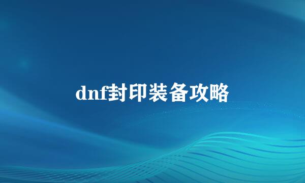 dnf封印装备攻略