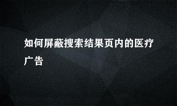 如何屏蔽搜索结果页内的医疗广告