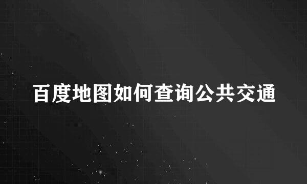 百度地图如何查询公共交通