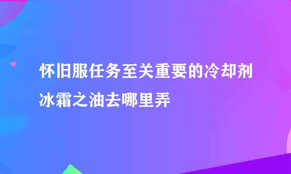 怀旧服任务至关重要的冷却剂冰霜之油去哪里弄