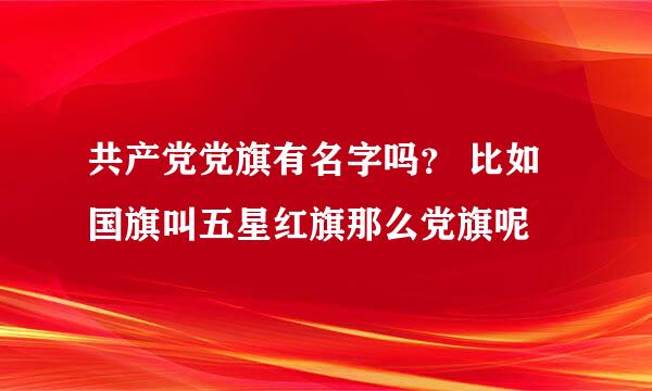 共产党党旗有名字吗？ 比如国旗叫五星红旗那么党旗呢