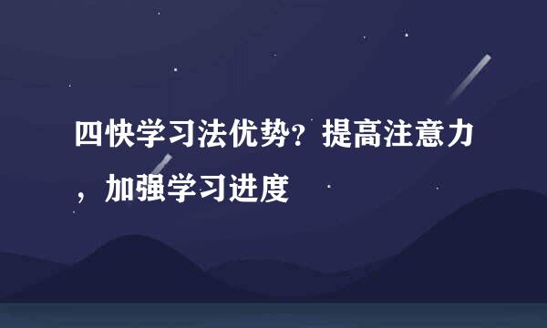 四快学习法优势？提高注意力，加强学习进度