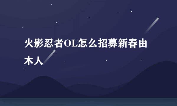 火影忍者OL怎么招募新春由木人