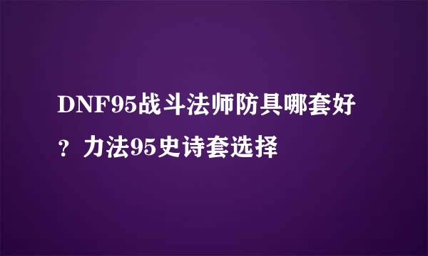 DNF95战斗法师防具哪套好？力法95史诗套选择