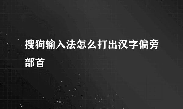 搜狗输入法怎么打出汉字偏旁部首