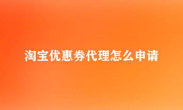 淘宝优惠券代理怎么申请