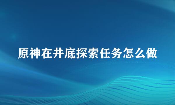 原神在井底探索任务怎么做