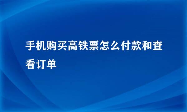 手机购买高铁票怎么付款和查看订单