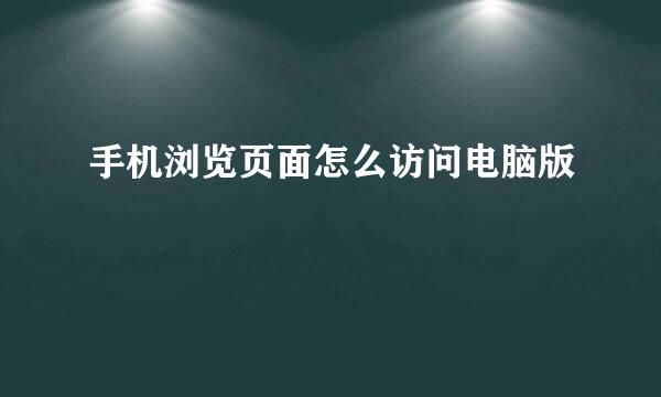 手机浏览页面怎么访问电脑版