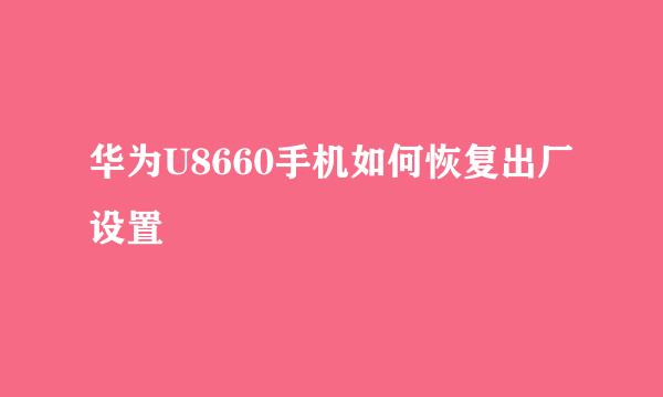 华为U8660手机如何恢复出厂设置