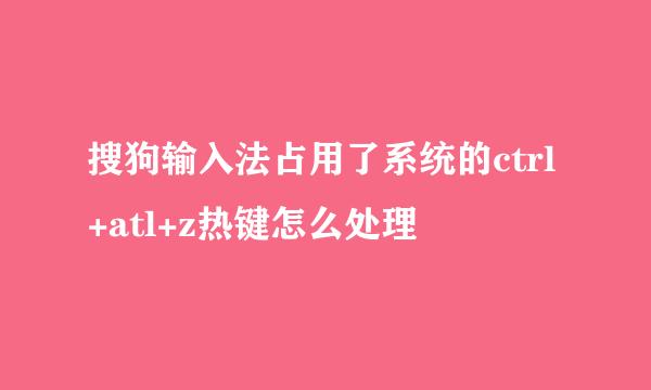 搜狗输入法占用了系统的ctrl+atl+z热键怎么处理