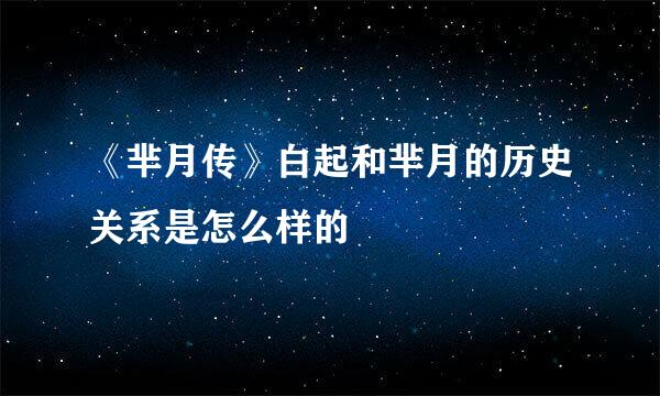 《芈月传》白起和芈月的历史关系是怎么样的