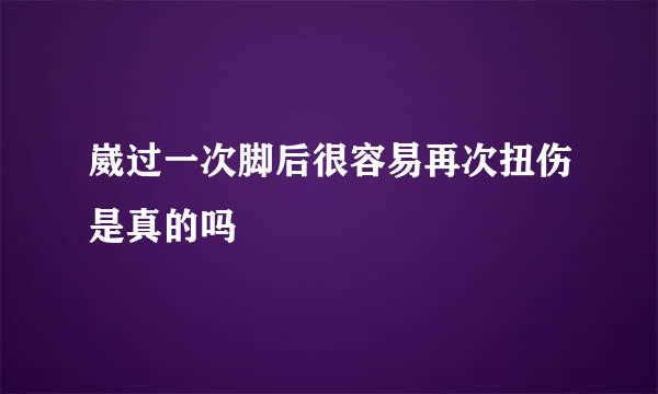 崴过一次脚后很容易再次扭伤是真的吗