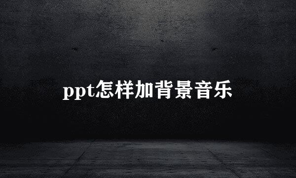 ppt怎样加背景音乐