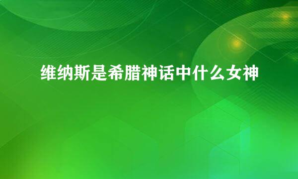 维纳斯是希腊神话中什么女神