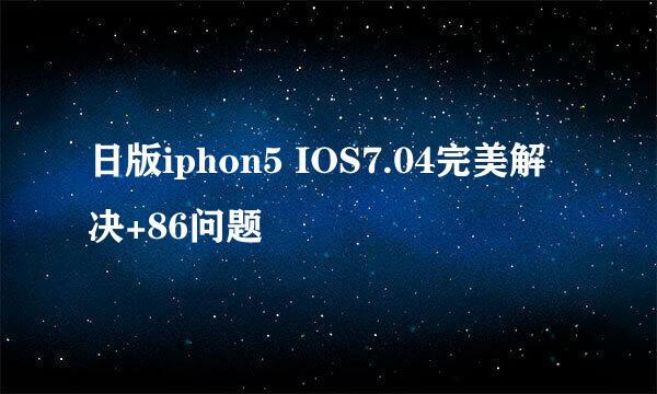 日版iphon5 IOS7.04完美解决+86问题